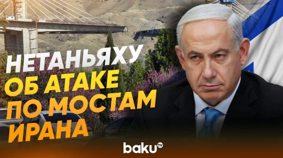 Нетаньяху отдал приказ атаковать мосты в Иране - Baku TV | RU