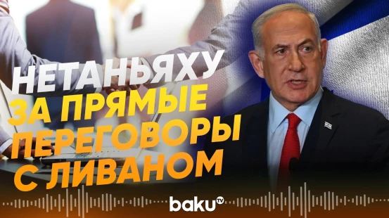 Нетаньяху поручил начать прямые переговоры с Ливаном - Baku TV | RU
