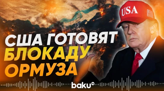 Дональд Трамп назвал время начала морской блокады Ирана - Baku TV | RU