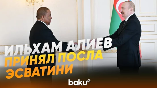 Президент Ильхам Алиев принял новоназначенного посла Эсватини в Азербайджане - Baku TV | RU