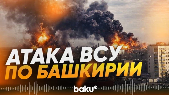 Дроны ВСУ атаковали нефтехимические предприятия России в Башкортостане - Baku TV | RU