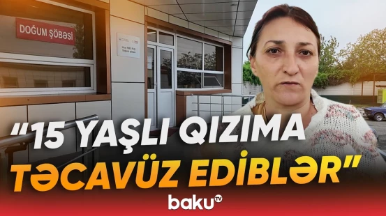 "Həkimə aparanda bilmişəm ki, qızım hamilədir" | Ucarda 15 yaşlı yeniyetmə ana oldu - Baku TV
