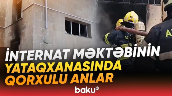 Bakıda internat məktəbinin yataqxanasında yanğın çıxdı | Hadisə yerindən görüntülər - Baku TV