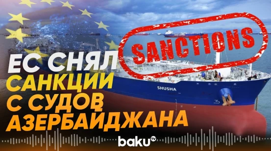 Евросоюз снял санкции с 5 азербайджанских судов - Baku TV | RU