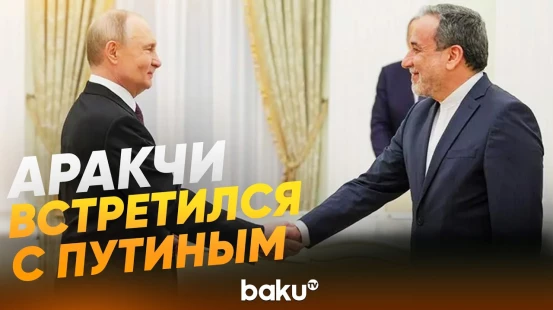 Путин и глава МИД Ирана Аракчи провели переговоры - Baku TV | RU