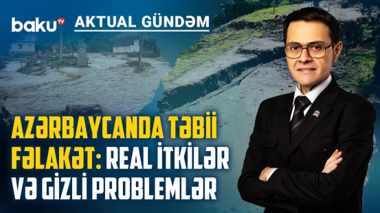 Azərbaycanda sel təhlükəsi: gələcək üçün hansı addımlar atılacaq? - AKTUAL GÜNDƏM