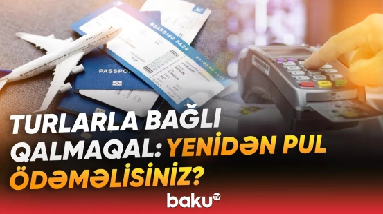 Səyahət planları kabusa çevrildi | Tur paketi alanlardan niyə əlavə ödəniş istənilir? - Baku TV