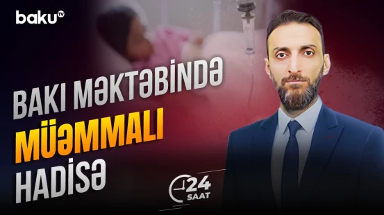Bakıda məktəbdə qeydə alınan hadisə ilə bağlı detallar - 24 SAAT