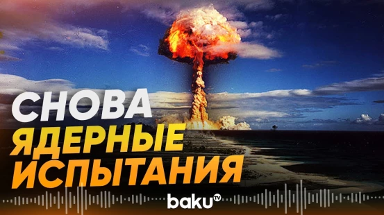 Угроза миру: возвращение ядерных испытаний - Baku TV | RU