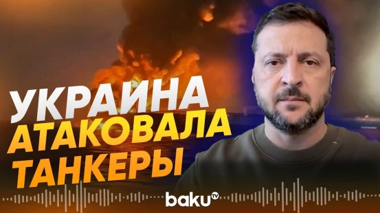 Зеленский сообщил об атаке морских беспилотников на танкеры - Baku TV | RU