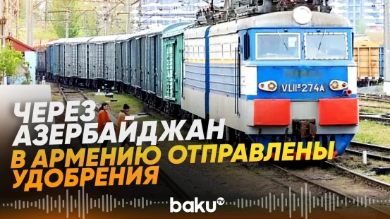 В Армению транзитом через Азербайджан отправлено 678 тонн удобрений - Baku TV | RU