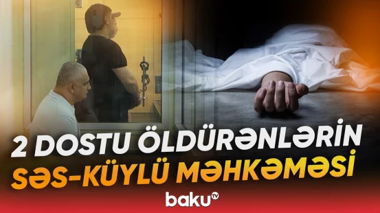 Bakıda qandonduran qətl | 2 dostun öldürülməsi ilə bağlı 5 nəfərə hökm oxundu - Baku TV