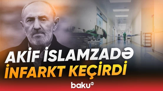 Ürəyindən əməliyyat olunan Akif İslamzadə ilə bağlı son dəqiqə məlumatı - Baku TV