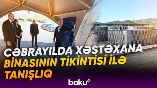 Prezident və birinci xanım Cəbrayılda xəstəxananın tikintisi ilə tanış olublar - Baku TV