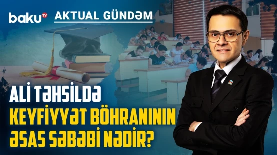 Azərbaycanda ali təhsilin əsas problemi proqramdır, yoxsa idarəetmə? - AKTUAL GÜNDƏM