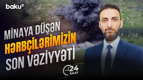 Kəlbəcərdə minaya düşən hərbçilərimizin durumu - 24 SAAT