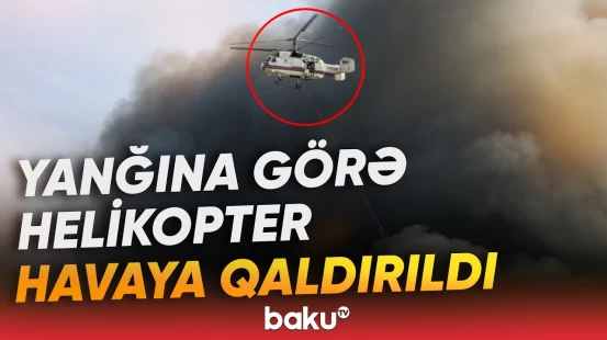 Lökbatandakı güclü yanğın olan əraziyə helikopter cəlb olundu - Baku TV