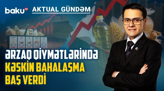 Neft, ərzaq qiymətləri yüksəlir: Bahalaşma dalğasının Azərbaycana təsiri olacaq? - AKTUAL GÜNDƏM