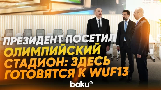 Президент посетил территорию Олимпийского стадиона, где идет подготовка к WUF13 - Baku TV | RU