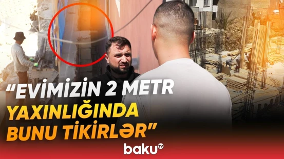 Masazırda təhlükə yaradan bina tikilir? - "Qonşu evini satdı, onda bildik ki..." - Baku TV