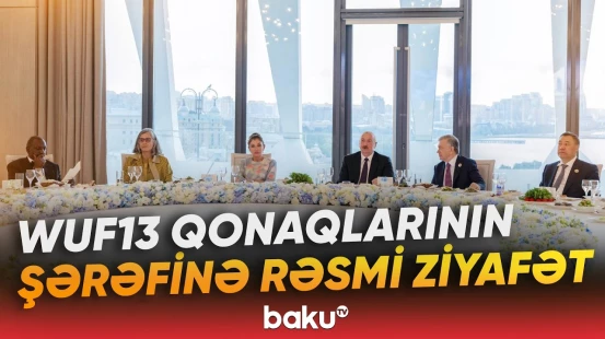 WUF13-də iştirak edən dövlət başçılarının və nümayəndə heyətlərinin şərəfinə rəsmi ziyafət verilib