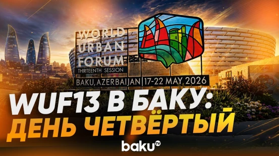 WUF13: как прошел 4-й день 13-й сессии Всемирного форума градостроительства - Baku TV | RU