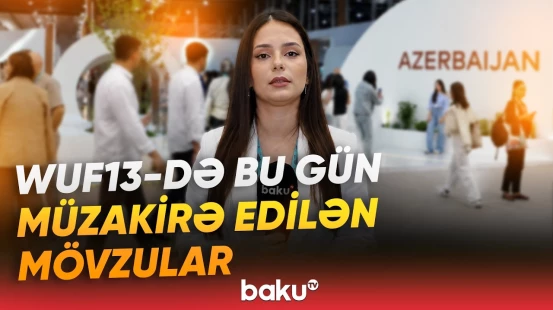 İqlim dəyişikliyinin şəhərlərə vurduğu zərərlər | WUF13-ün sonuncu günü barədə məlumatlar - Baku TV
