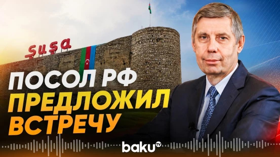 Посол России Евдокимов инициировал межпарламентскую встречу в Шуше - Baku TV | RU
