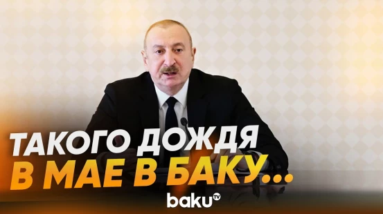 Ильхам Алиев о негативных аспектах изменения климата на примере ливней в Баку - Baku TV | RU