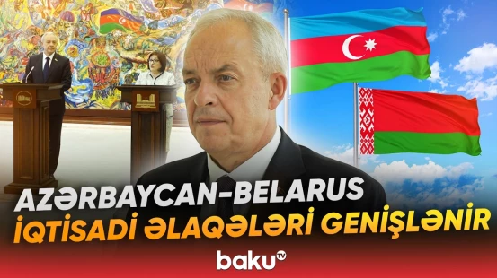 Belarus rəsmisi Azərbaycanla Belarus arasındakı iqtisadi əlaqələrdən danışdı - Baku TV