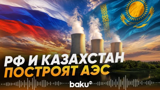 РФ и Казахстан подписали соглашение о сотрудничестве по строительству АЭС - Baku TV | RU