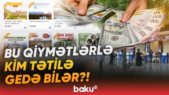 İstirahətə getmək niyə xəyal olaraq qalır? - Əl yandıran qiymətlərin səbəbi - Baku TV