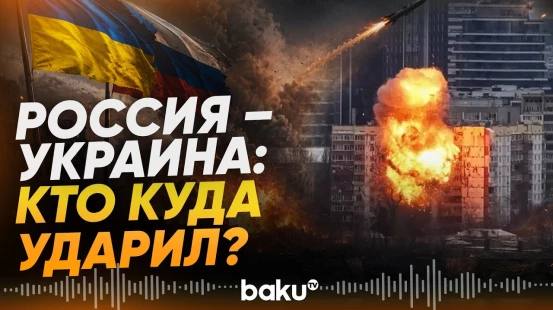 Россия и Украина обменялись ударами по ключевым объектам - Baku TV | RU