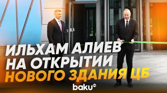 Президент Ильхам Алиев открыл новое административное здание Центробанка - Baku TV | RU