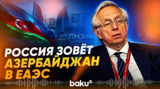 Россия хочет видеть Азербайджан в составе акционеров ЕАЭС - Baku TV | RU