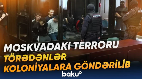 "Crocus City Hall" işi üzrə məhkumlar koloniyalara paylanıb - Baku TV