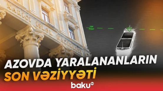 Azərbaycan XİN-dən Azov hadisəsində yaralananlarla bağlı açıqlama - Baku TV