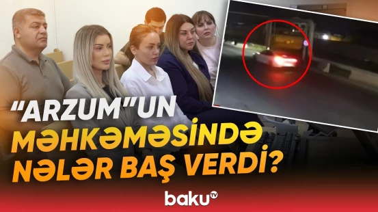 "Arzum"un məhkəməsində heç bir vəsatət təmin edilmədi | Nələr açıqlandı? - Baku TV