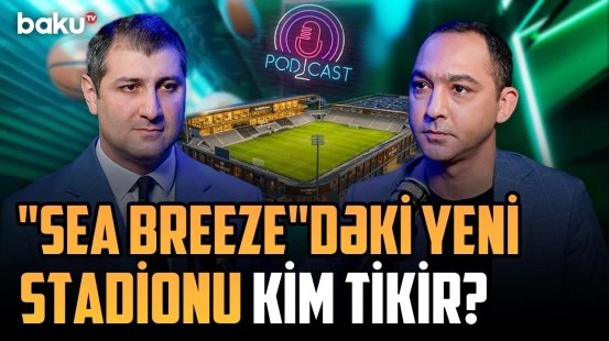 "Sea Breeze Resort"dakı yeni stadionla bağlı suallar ətraflı olaraq cavablandırıldı