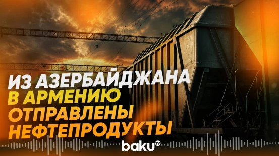 Азербайджан экспортировал в Армению очередную партию нефтепродуктов - Baku TV | RU