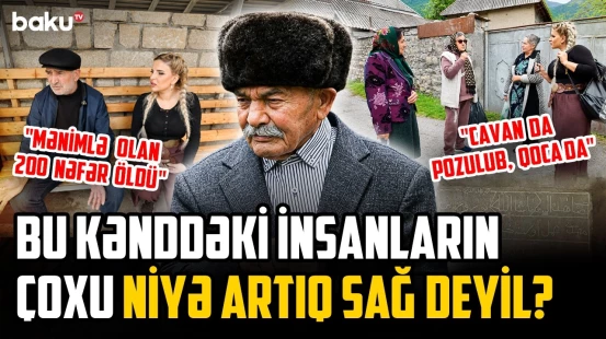 "Qatdım ayını qabağıma..." | Əhalisinin çoxunun vəfat etdiyi bu kənd niyə "cənnət" adlandırılır?