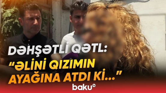 “Ürəyindən vurdu, yerdə çabalayırdı” | Qonşu “Kubinka”dakı tükürpərdən qətldən danışdı - Baku TV