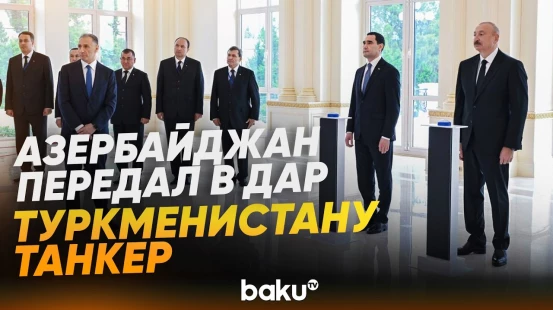 Церемония передачи в дар Азербайджаном Туркменистану нефтяного танкера «Достлуг» - Baku TV | RU