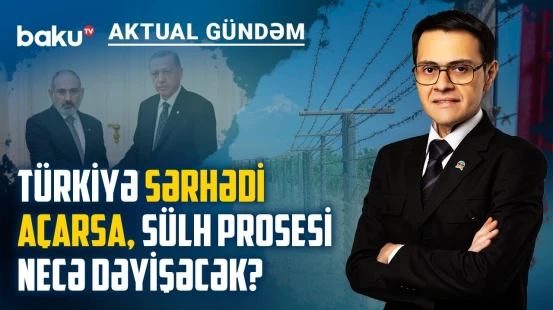 Qərb niyə Bakı ilə sülh sazişini deyil, sərhədin açılmasını önə çəkir? - AKTUAL GÜNDƏM