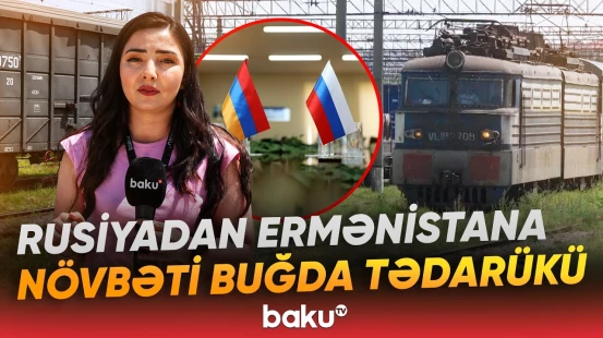 Rusiyadan Ermənistana növbəti buğda tədarükü Azərbaycan üzərindən davam edir - Baku TV