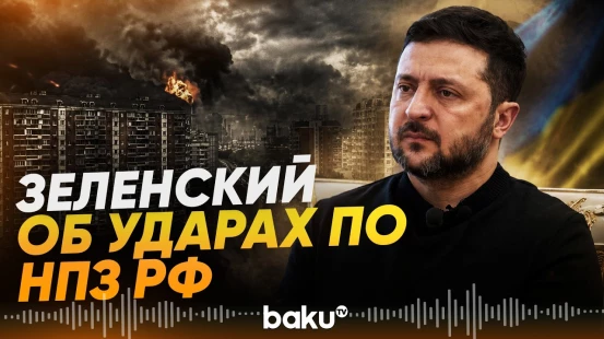 Зеленский подтвердил удары Украины по российским НПЗ - Baku TV | RU