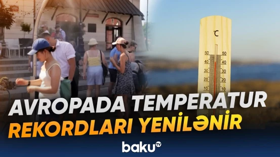 Ekstremal istilər Avropanın bir sıra ölkələrində yeni rekordlar yaradıb - Baku TV