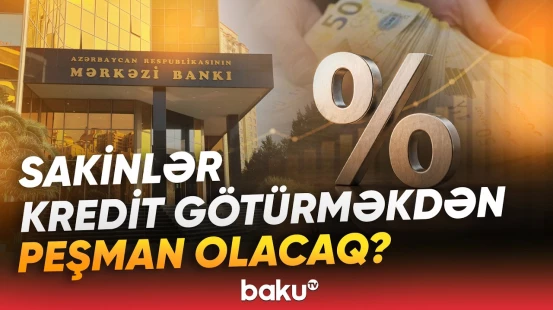 Kredit faizləri daha da yüksələcək? - “Bankların xərci artıb...” - Baku TV