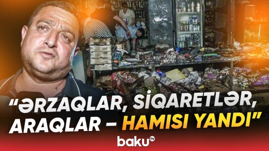 "55-60 min ziyan dəyib" | Dəhşətli anlar | Mağaza niyə yanıb kül oldu? - Baku TV