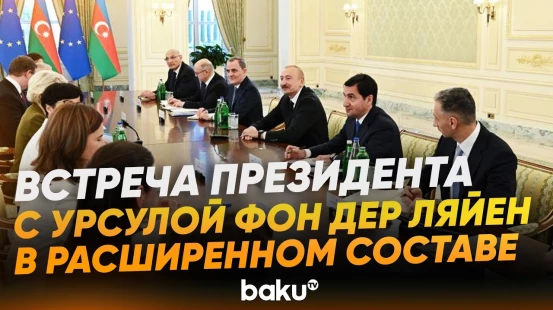 Ильхам Алиев встретился с президентом Еврокомиссии в расширенном составе - Baku TV | RU